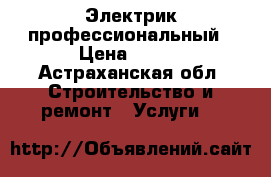 Электрик-профессиональный › Цена ­ 500 - Астраханская обл. Строительство и ремонт » Услуги   